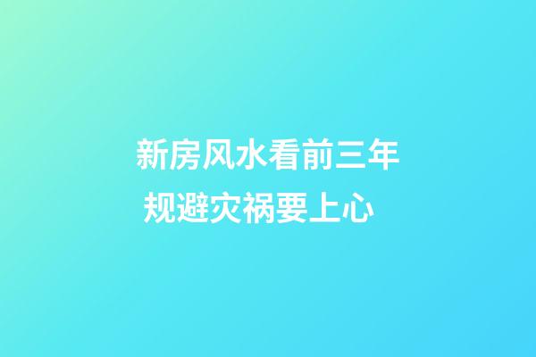 新房风水看前三年 规避灾祸要上心